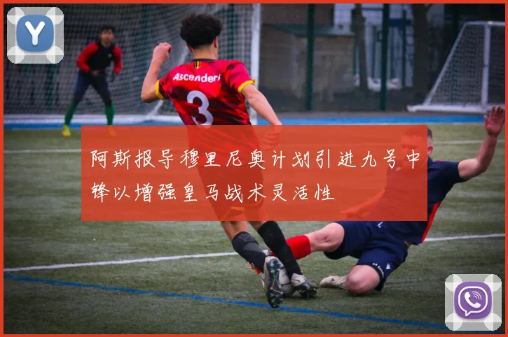 阿斯报导穆里尼奥计划引进九号中锋以增强皇马战术灵活性
