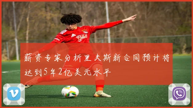 薪资专家分析里夫斯新合同预计将达到5年2亿美元水平
