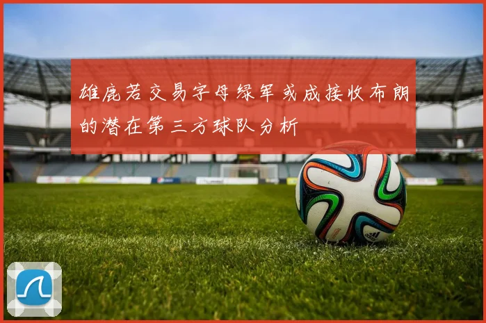 雄鹿若交易字母绿军或成接收布朗的潜在第三方球队分析