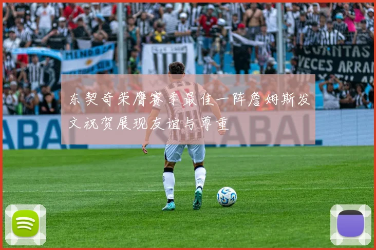 东契奇荣膺赛季最佳一阵詹姆斯发文祝贺展现友谊与尊重
