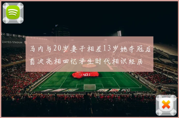马内与20岁妻子相差13岁她夺冠后首次亮相回忆学生时代相识经历