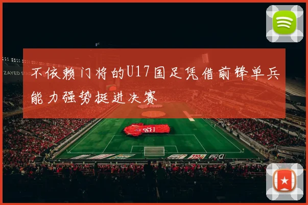 不依赖门将的U17国足凭借前锋单兵能力强势挺进决赛