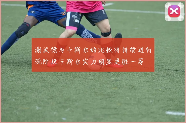 谢泼德与卡斯尔的比较将持续进行现阶段卡斯尔实力明显更胜一筹