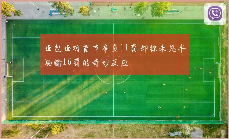 面包面对首节净负11罚却称未见半场输16罚的奇妙反应