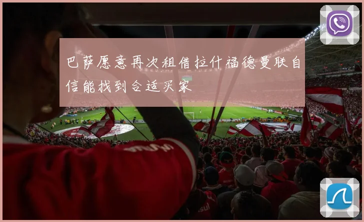 巴萨愿意再次租借拉什福德曼联自信能找到合适买家
