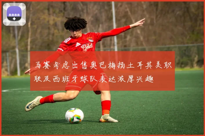 马赛考虑出售奥巴梅扬土耳其美职联及西班牙球队表达浓厚兴趣