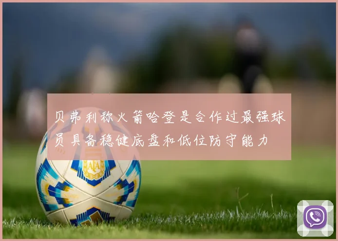 贝弗利称火箭哈登是合作过最强球员具备稳健底盘和低位防守能力